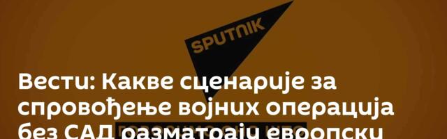 Вести: Какве сценарије за спровођење војних операција без САД разматрају европски министри? /видео/