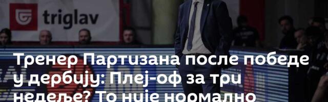 Тренер Партизана после победе у дербију: Плеј-оф за три недеље? То није нормално