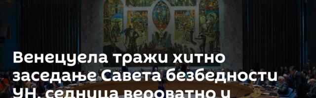 Венецуела тражи хитно заседање Савета безбедности УН, седница вероватно у понедељак