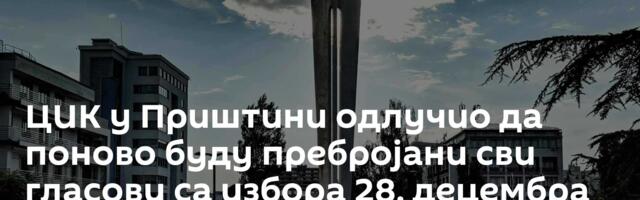 ЦИК у Приштини одлучио да поново буду пребројани сви гласови са избора 28. децембра