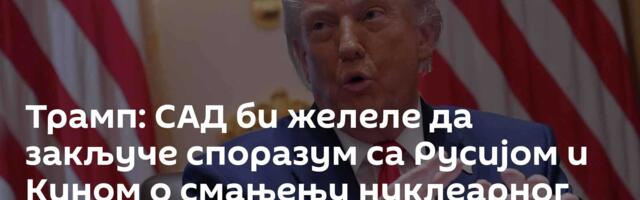 Трамп: САД би желеле да закључе споразум са Русијом и Кином о смањењу нуклеарног арсенала