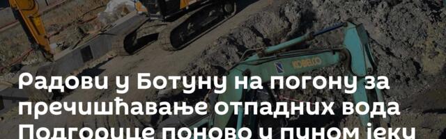 Радови у Ботуну на погону за пречишћавање отпадних вода Подгорице поново у пуном јеку