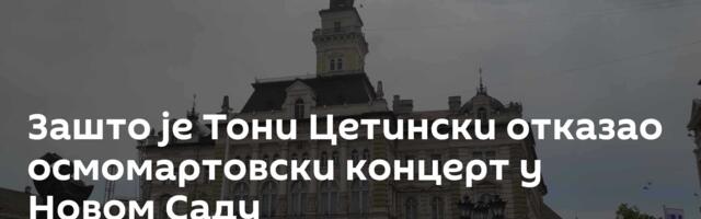 Зашто је Тони Цетински отказао осмомартовски концерт у Новом Саду