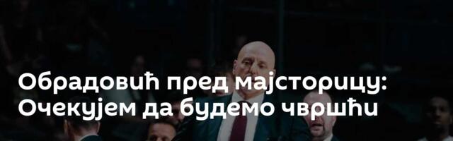 Обрадовић пред мајсторицу: Очекујем да будемо чвршћи