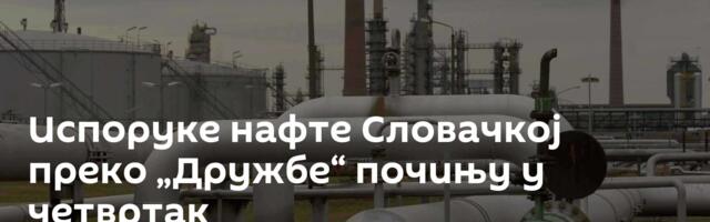 Испоруке нафте Словачкој преко „Дружбе“ почињу у четвртак