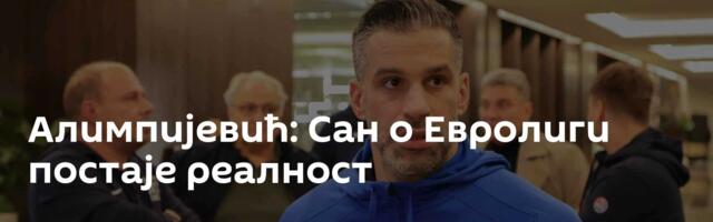 Алимпијевић: Сан о Евролиги постаје реалност