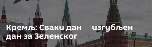 Кремљ: Сваки дан ─ изгубљен дан за Зеленског