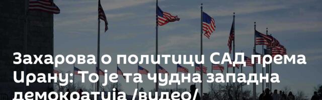 Захарова о политици САД према Ирану: То је та чудна западна демократија /видео/