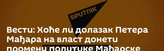 Вести: Хоће ли долазак Петера Мађара на власт донети промену политике Мађарске према Русији? /видео/