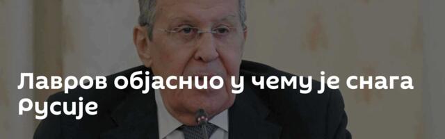 Лавров објаснио у чему је снага Русије