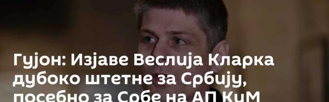 Гујон: Изјаве Веслија Кларка дубоко штетне за Србију, посебно за Србе на АП КиМ