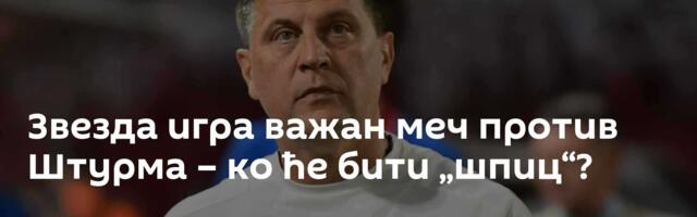 Звезда игра важан меч против Штурма – ко ће бити „шпиц“?