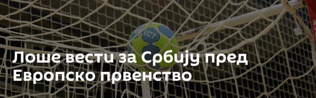 Лоше вести за Србију пред Европско првенство