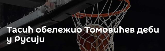 Тасић обележио Томовићев деби у Русији
