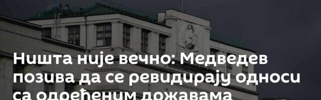 Ништа није вечно: Медведев позива да се ревидирају односи са одређеним државама