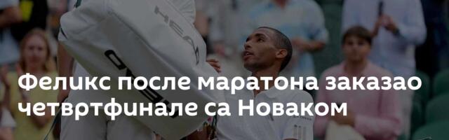 Феликс после маратона заказао четвртфинале са Новаком