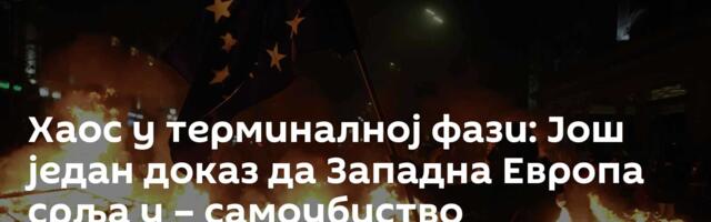Хаос у терминалној фази: Још један доказ да Западна Европа срља у – самоубиство