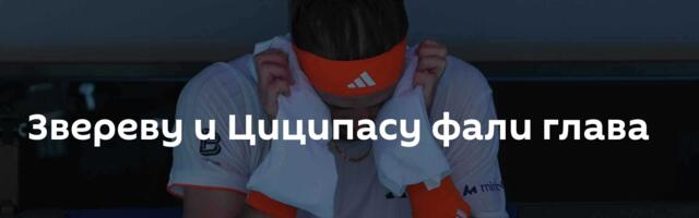 Звереву и Циципасу фали глава