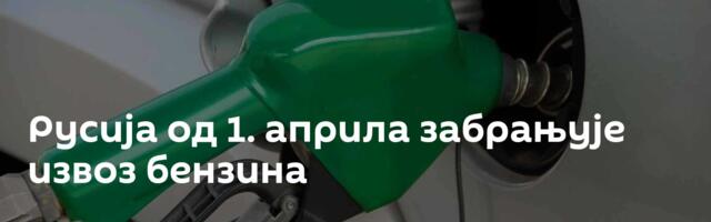 Русија од 1. априла забрањује извоз бензина