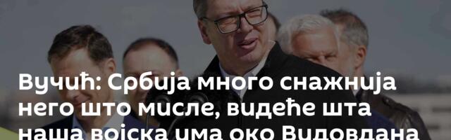 Вучић: Србија много снажнија него што мисле, видеће шта наша војска има око Видовдана
