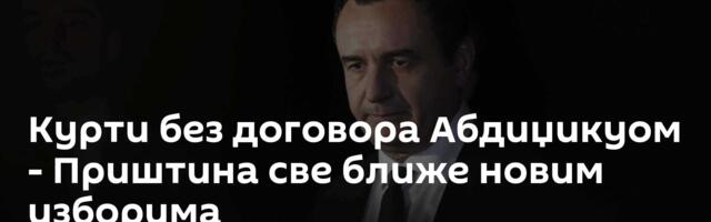 Курти без договора Абдиџикуом - Приштина све ближе новим изборима
