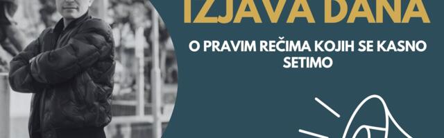 IZJAVA DANA: O pravim rečima kojih se kasno setimo