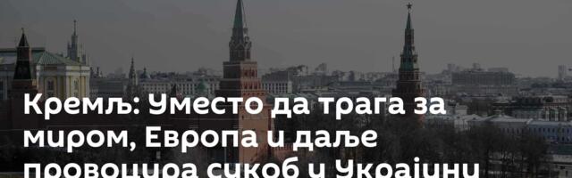 Кремљ: Уместо да трага за миром, Европа и даље провоцира сукоб у Украјини