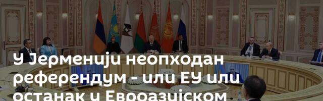 У Јерменији неопходан референдум - или ЕУ или останак у Евроазијском економском савезу