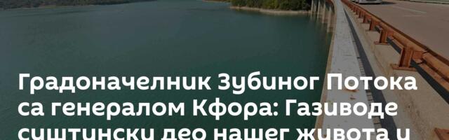 Градоначелник Зубиног Потока са генералом Кфора: Газиводе суштински део нашег живота и опстанка