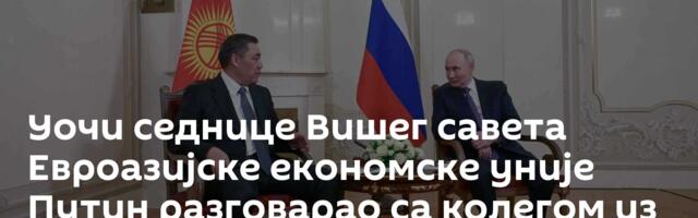 Уочи седнице Вишег савета Евроазијске економске уније Путин разговарао са колегом из Киргизије