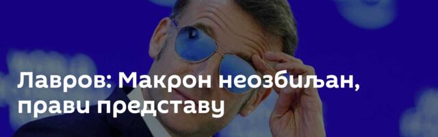 Лавров: Макрон неозбиљан, прави представу
