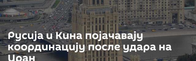 Русија и Кина појачавају координацију после удара на Иран