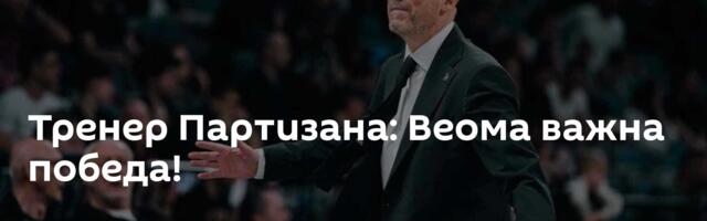 Тренер Партизана: Веома важна победа!