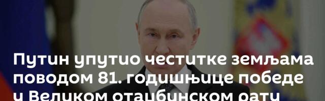 Путин упутио честитке земљама поводом 81. годишњице победе у Великом отаџбинском рату