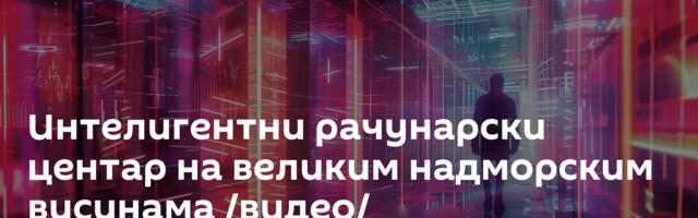 Интелигентни рачунарски центар на великим надморским висинама /видео/