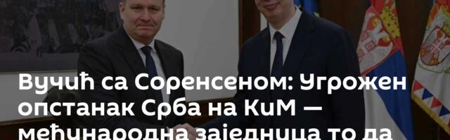 Вучић са Соренсеном: Угрожен опстанак Срба на КиМ — међународна заједница то да најозбиљније схвати