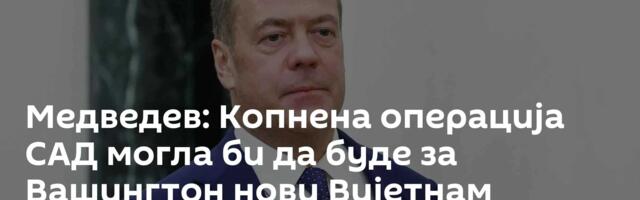 Медведев: Копнена операција САД могла би да буде за Вашингтон нови Вијетнам