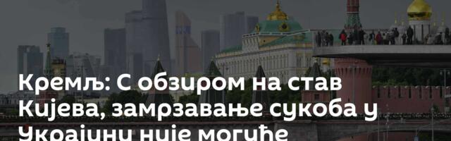Кремљ: С обзиром на став Кијева, замрзавање сукоба у Украјини није могуће