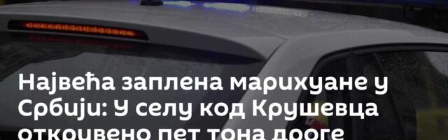 Највећа заплена марихуане у Србији: У селу код Крушевца откривено пет тона дроге