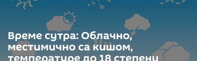 Време сутра: Облачно, местимично са кишом, температуре до 18 степени