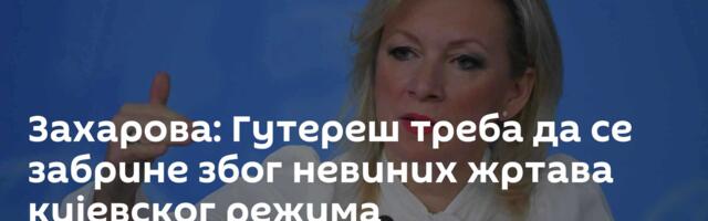Захарова: Гутереш треба да се забрине због невиних жртава кијевског режима