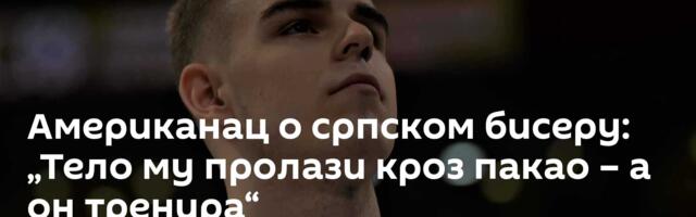 Американац о српском бисеру: „Тело му пролази кроз пакао – а он тренира“