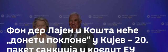 Фон дер Лајен и Кошта неће „донети поклоне“ у Кијев – 20. пакет санкција и кредит ЕУ блокирани