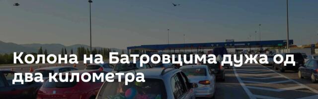 Колона на Батровцима дужа од два километра