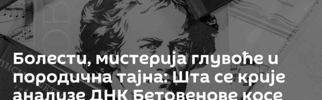 Болести, мистерија глувоће и породична тајна: Шта се крије анализе ДНК Бетовенове косе