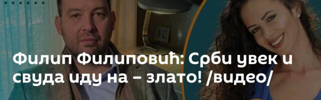 Филип Филиповић: Срби увек и свуда иду на – злато! /видео/