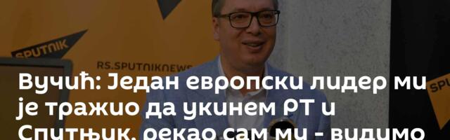 Вучић: Један европски лидер ми је тражио да укинем РТ и Спутњик, рекао сам му - видимо се!