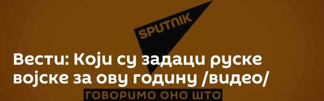 Вести: Који су задаци руске војске за ову годину /видео/