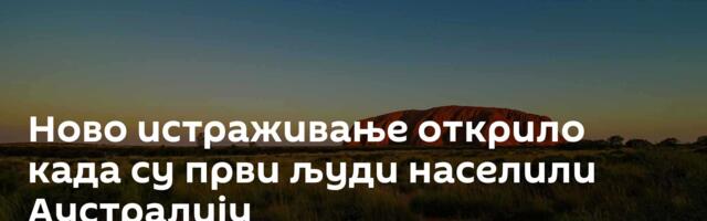 Ново истраживање открило када су први људи населили Аустралију