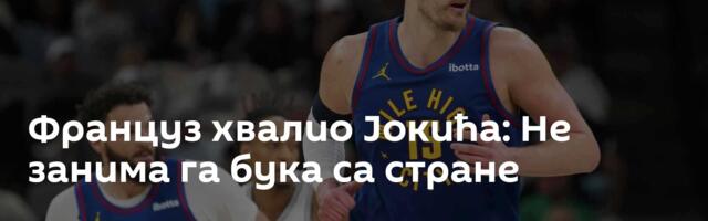 Француз хвалио Јокића: Не занима га бука са стране